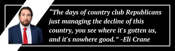 “The days of country club Republicans just managing the decline of this country, you see where it's gotten us, and it's nowhere good.” -Eli Crane