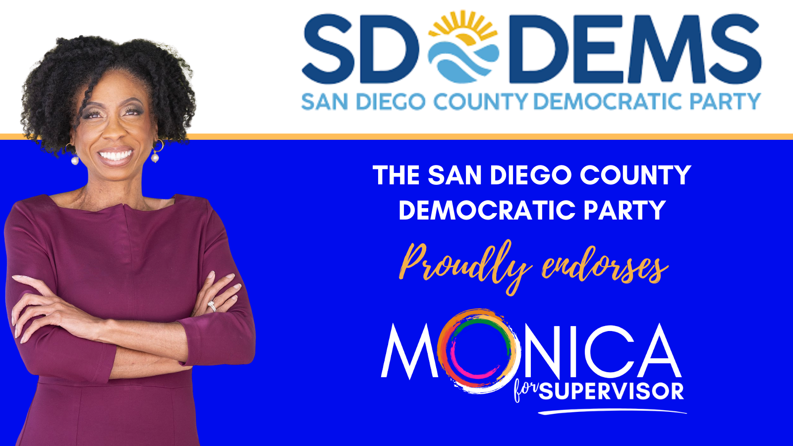 THE SAN DIEGO COUNTY DEMOCRATIC PARTY PROUDLY ENDORSES MONICA FOR SUPERVISOR
